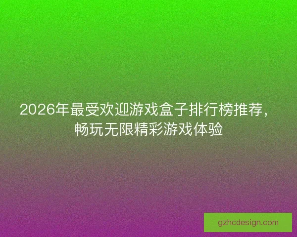 2026年最受欢迎游戏盒子排行榜推荐，畅玩无限精彩游戏体验